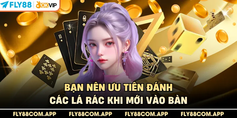 Bạn nên ưu tiên đánh các lá rác khi mới vào bàn