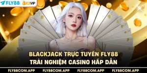 Blackjack Trực Tuyến Fly88 - Trải Nghiệm Casino Hấp Dẫn