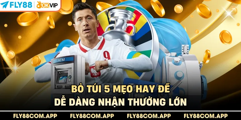 Bỏ túi 5 mẹo hay để dễ dàng nhận thưởng lớn