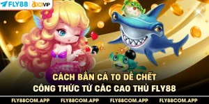 Cách Bắn Cá To Dễ Chết - Công Thức Từ Các Cao Thủ Fly88