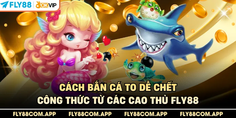 Cách Bắn Cá To Dễ Chết - Công Thức Từ Các Cao Thủ Fly88
