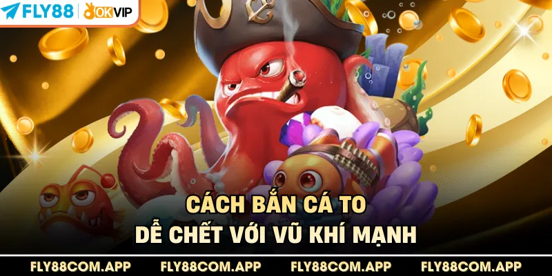 Cách bắn cá to dễ chết với vũ khí mạnh