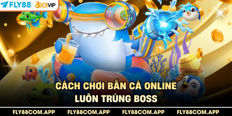 Cách chơi bắn cá online luôn trúng boss