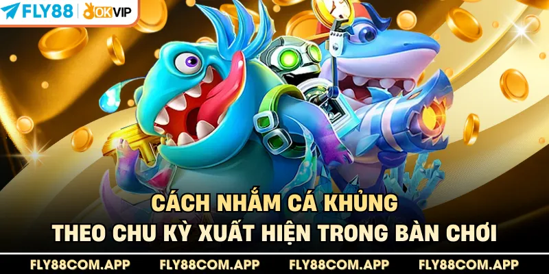 Cách nhắm cá khủng theo chu kỳ xuất hiện trong bàn chơi