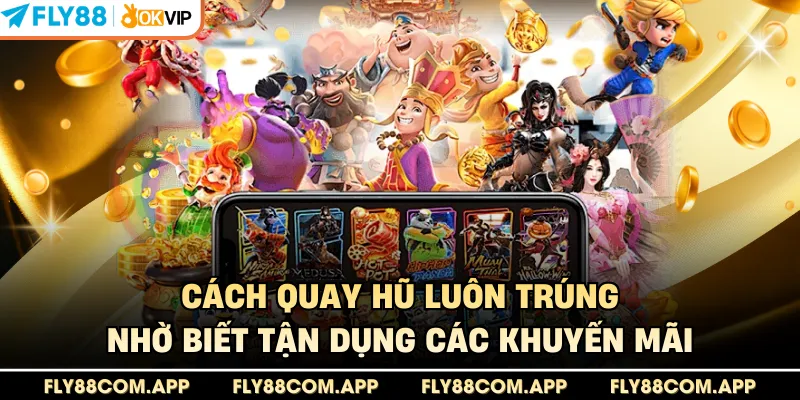 Cách quay hũ luôn trúng nhờ biết tận dụng các khuyến mãi