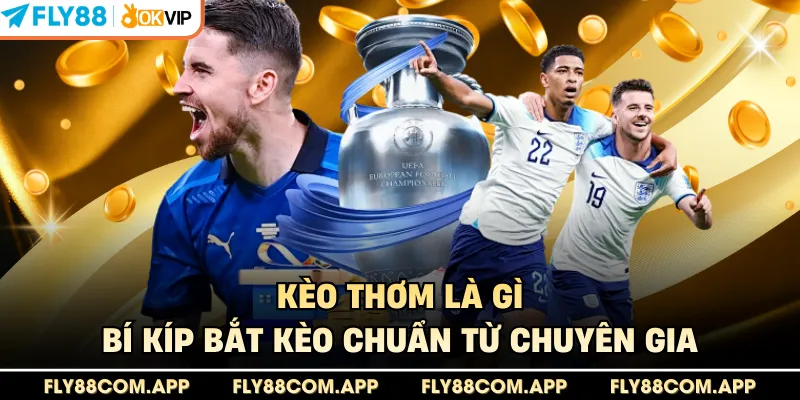 Kèo Thơm Là Gì Và Cách Bắt Kèo Chuẩn Xác Từ Chuyên Gia