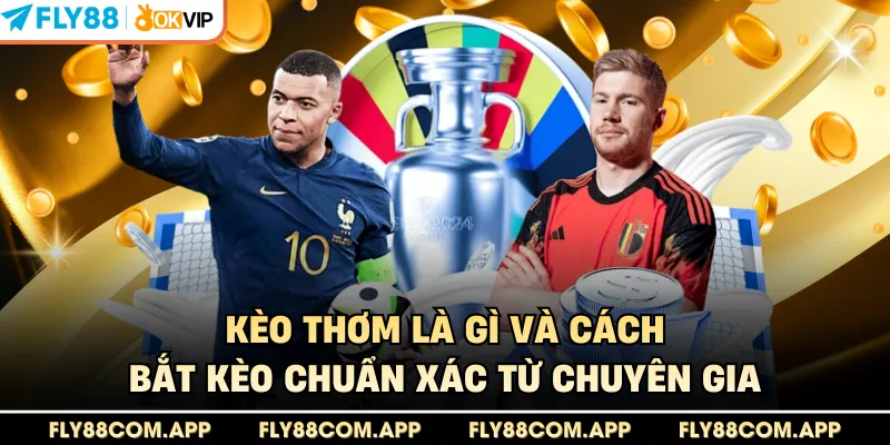 Kèo thơm là gì - Bí kíp bắt kèo chuẩn từ chuyên gia 