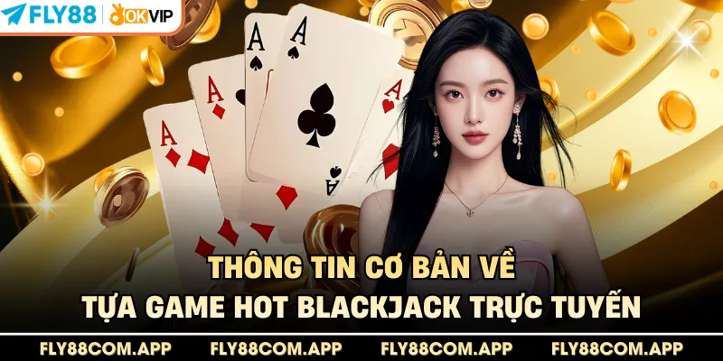 Thông tin cơ bản về tựa game hot Blackjack trực tuyến