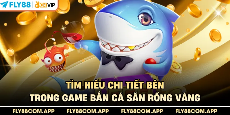Tìm hiểu chi tiết bên trong game bắn cá săn rồng vàng